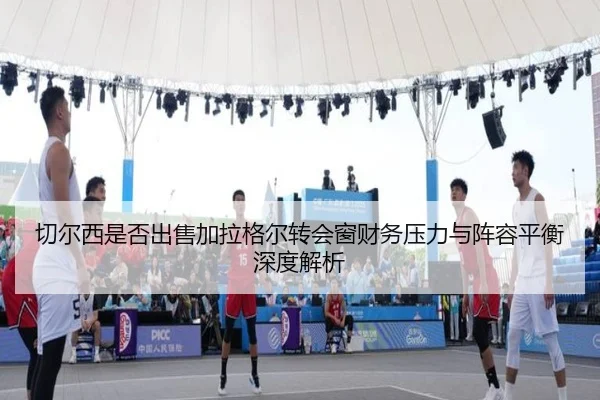 切尔西是否出售加拉格尔转会窗财务压力与阵容平衡深度解析