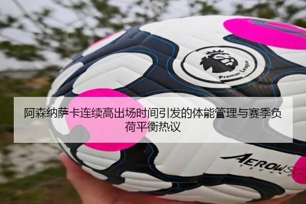 阿森纳萨卡连续高出场时间引发的体能管理与赛季负荷平衡热议