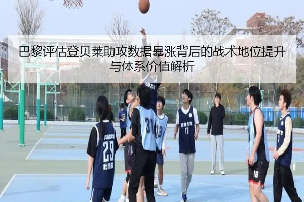 巴黎评估登贝莱助攻数据暴涨背后的战术地位提升与体系价值解析