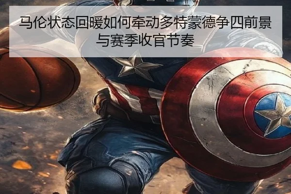 马伦状态回暖如何牵动多特蒙德争四前景与赛季收官节奏