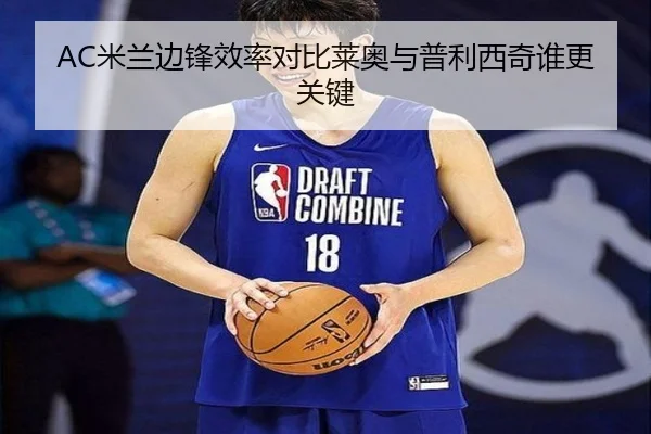 AC米兰边锋效率对比莱奥与普利西奇谁更关键