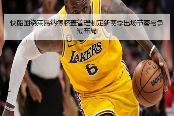 快船围绕莱昂纳德膝盖管理制定新赛季出场节奏与争冠布局