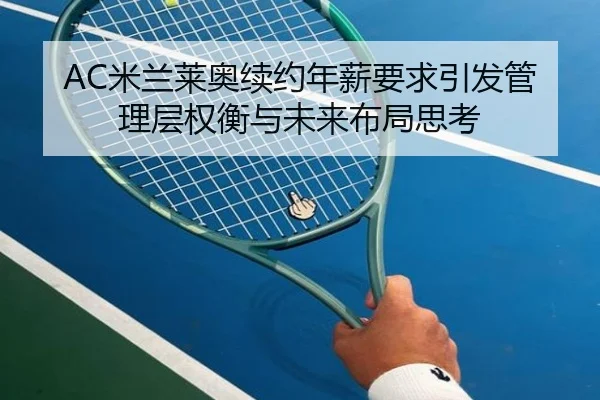 AC米兰莱奥续约年薪要求引发管理层权衡与未来布局思考